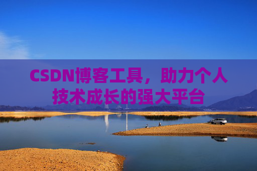 CSDN博客工具,助力个人技术成长的强大平台